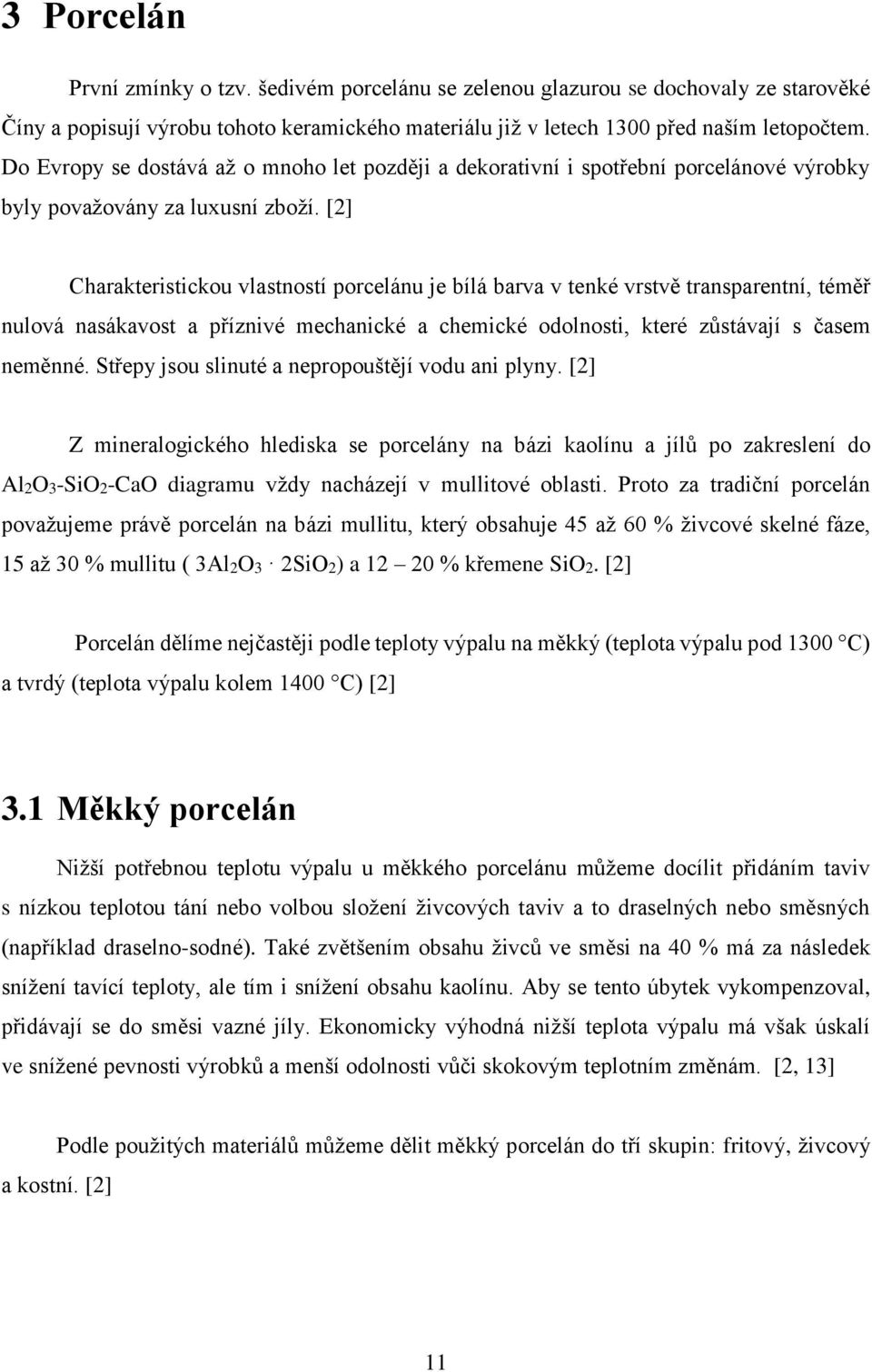 [2] Charakteristickou vlastností porcelánu je bílá barva v tenké vrstvě transparentní, téměř nulová nasákavost a příznivé mechanické a chemické odolnosti, které zůstávají s časem neměnné.