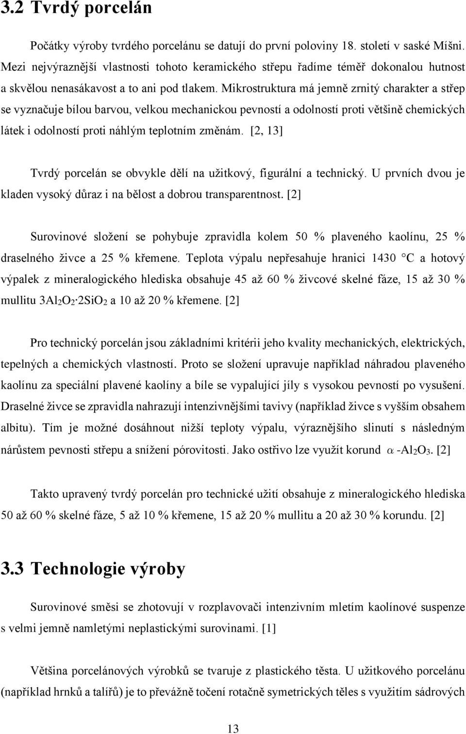 Mikrostruktura má jemně zrnitý charakter a střep se vyznačuje bílou barvou, velkou mechanickou pevností a odolností proti většině chemických látek i odolností proti náhlým teplotním změnám.