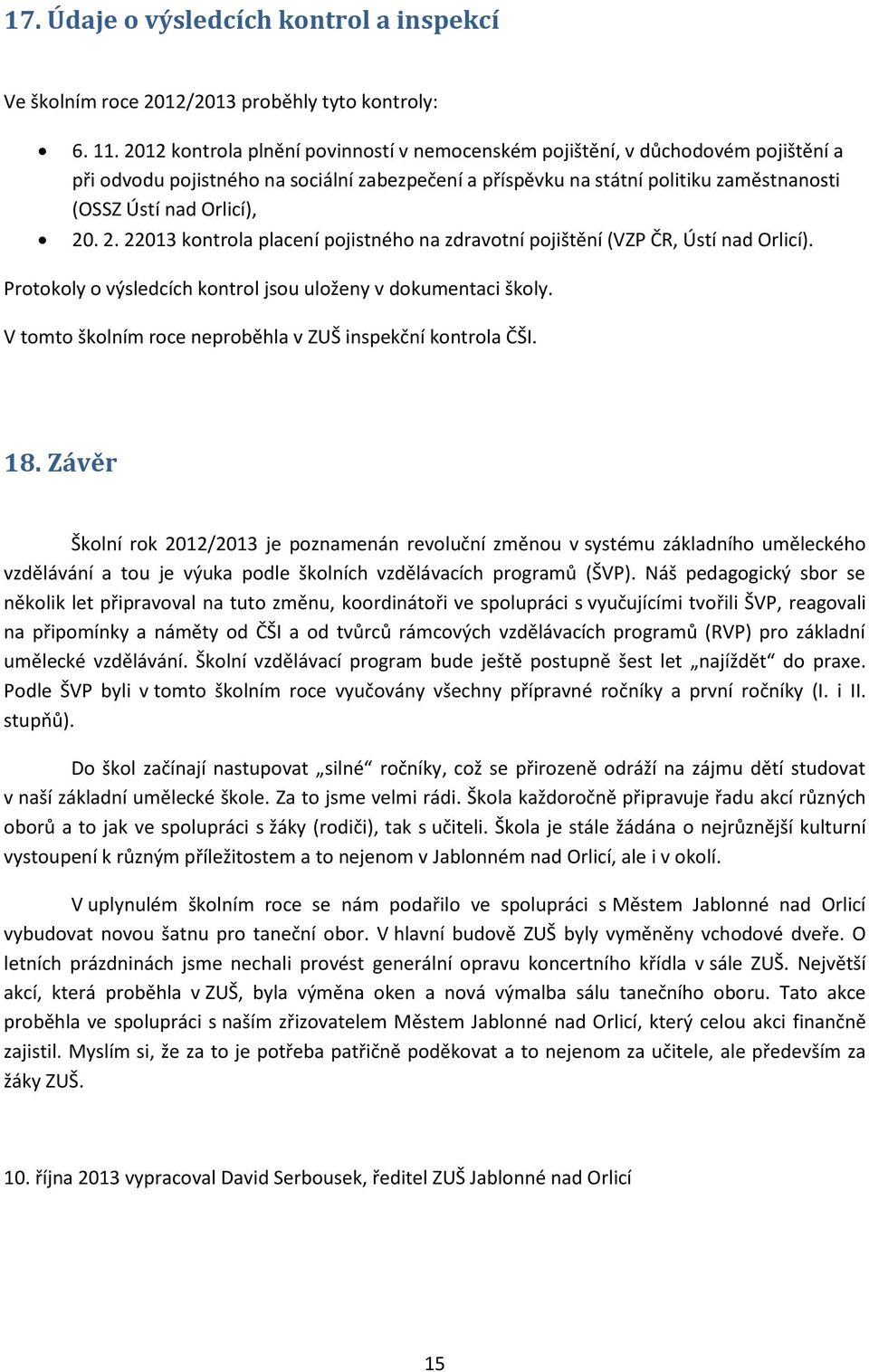 2. 22013 kontrola placení pojistného na zdravotní pojištění (VZP ČR, Ústí nad Orlicí). Protokoly o výsledcích kontrol jsou uloženy v dokumentaci školy.
