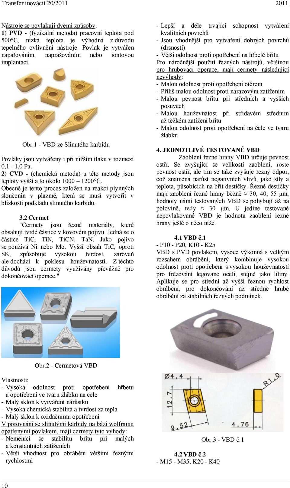 2) CVD - (chemická metoda) u této metody jsou teploty vyšší a to okolo 1000 1200 C.