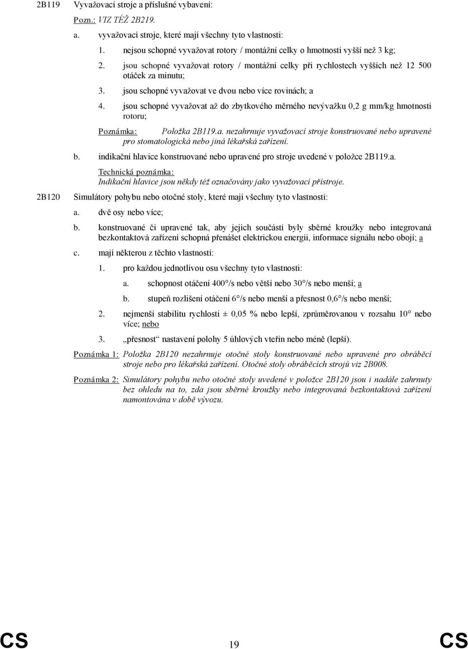 jsou schopné vyvažovat ve dvou nebo více rovinách; a 4. jsou schopné vyvažovat až do zbytkového měrného nevývažku 0,2 g mm/kg hmotnosti rotoru; Poznámka: Položka 2B119.a. nezahrnuje vyvažovací stroje konstruované nebo upravené pro stomatologická nebo jiná lékařská zařízení.