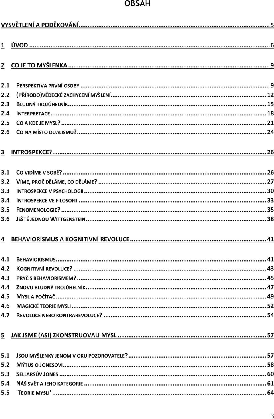 4 INTROSPEKCE VE FILOSOFII... 33 3.5 FENOMENOLOGIE?... 35 3.6 JEŠTĚ JEDNOU WITTGENSTEIN... 38 4 BEHAVIORISMUS A KOGNITIVNÍ REVOLUCE... 41 4.1 BEHAVIORISMUS... 41 4.2 KOGNITIVNÍ REVOLUCE?... 43 4.