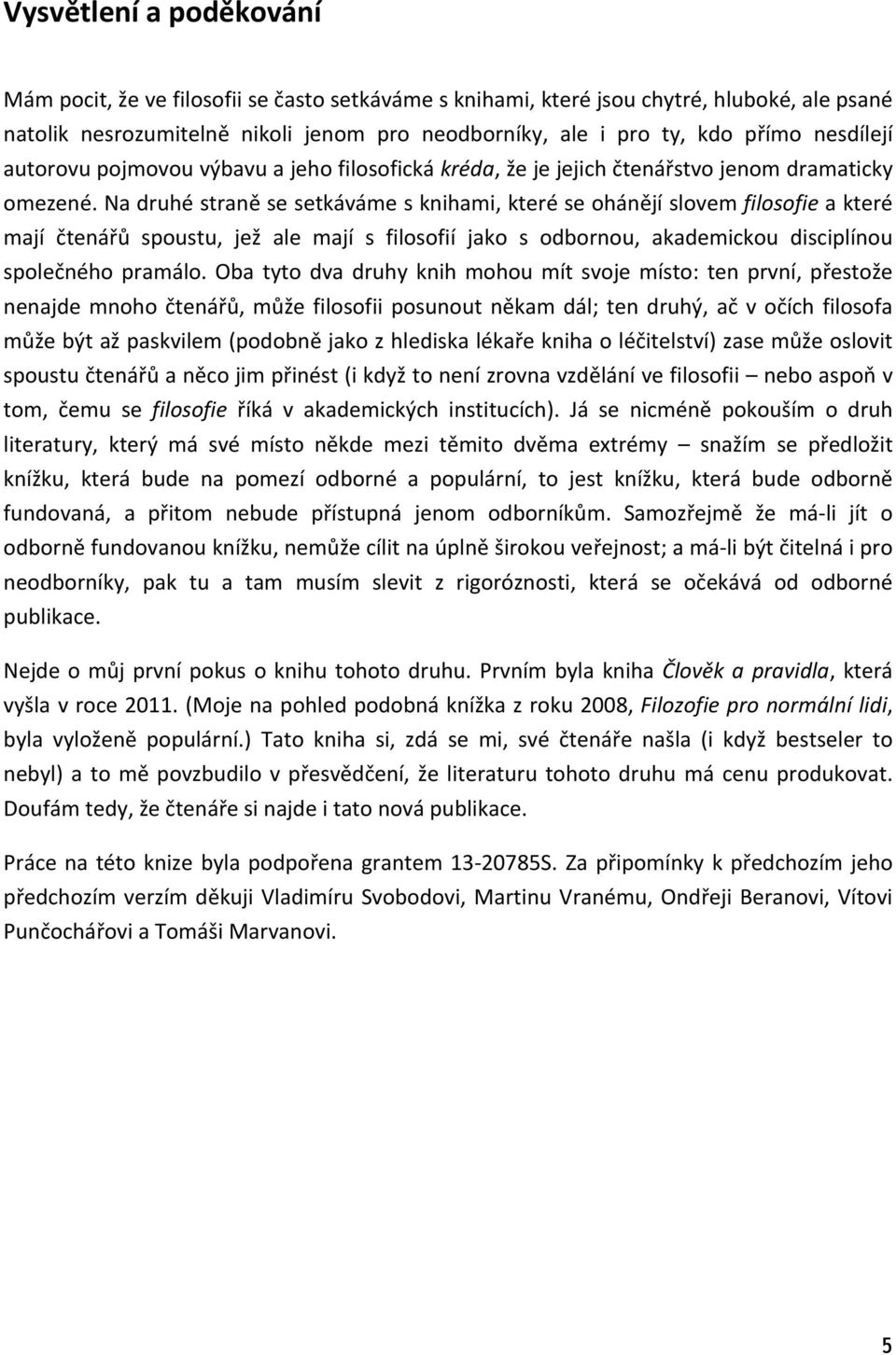 Na druhé straně se setkáváme s knihami, které se ohánějí slovem filosofie a které mají čtenářů spoustu, jež ale mají s filosofií jako s odbornou, akademickou disciplínou společného pramálo.