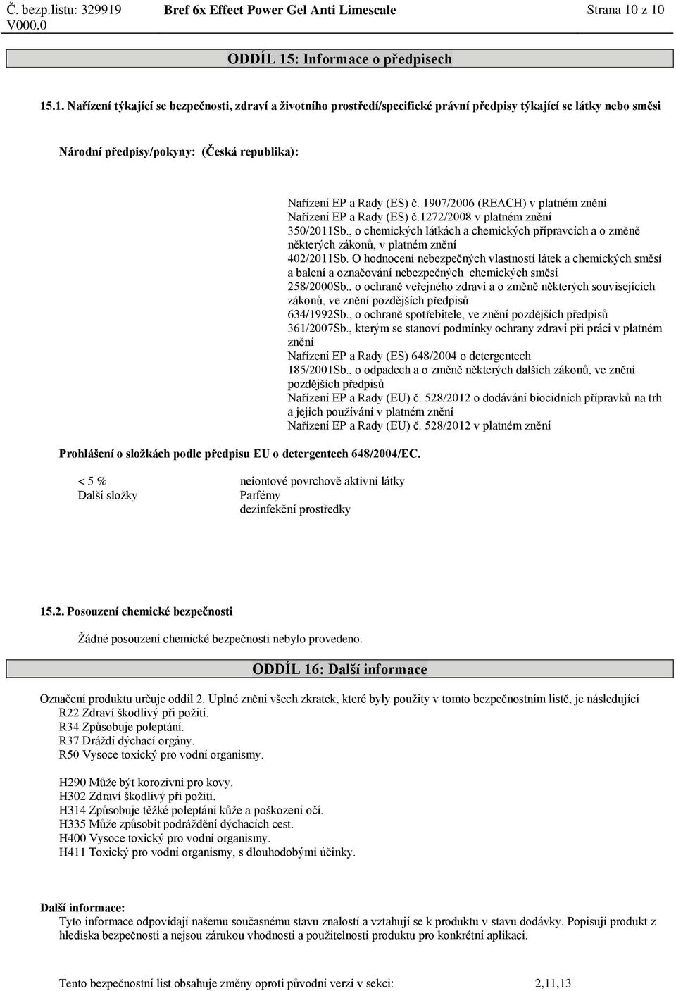 republika): Prohlášení o složkách podle předpisu EU o detergentech 648/2004/EC. < 5 % neiontové povrchově aktivní látky Další složky Parfémy dezinfekční prostředky Nařízení EP a Rady (ES) č.