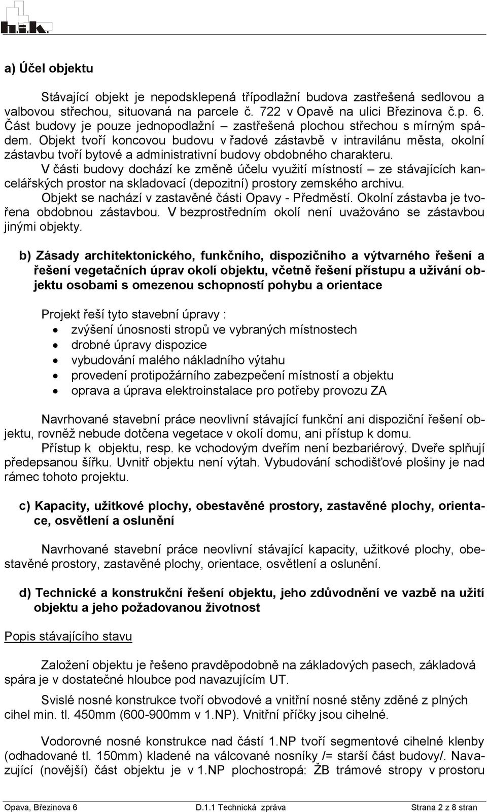 Objekt tvoří koncovou budovu v řadové zástavbě v intravilánu města, okolní zástavbu tvoří bytové a administrativní budovy obdobného charakteru.