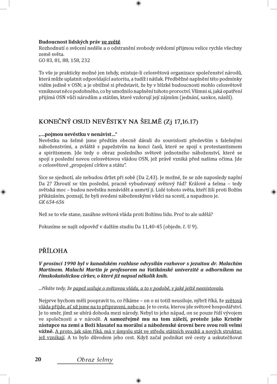 Předběžné naplnění této podmínky vidím jedině v OSN; a je obtížné si představit, že by v blízké budoucnosti mohlo celosvětově vzniknout něco podobného, co by umožnilo naplnění tohoto proroctví.