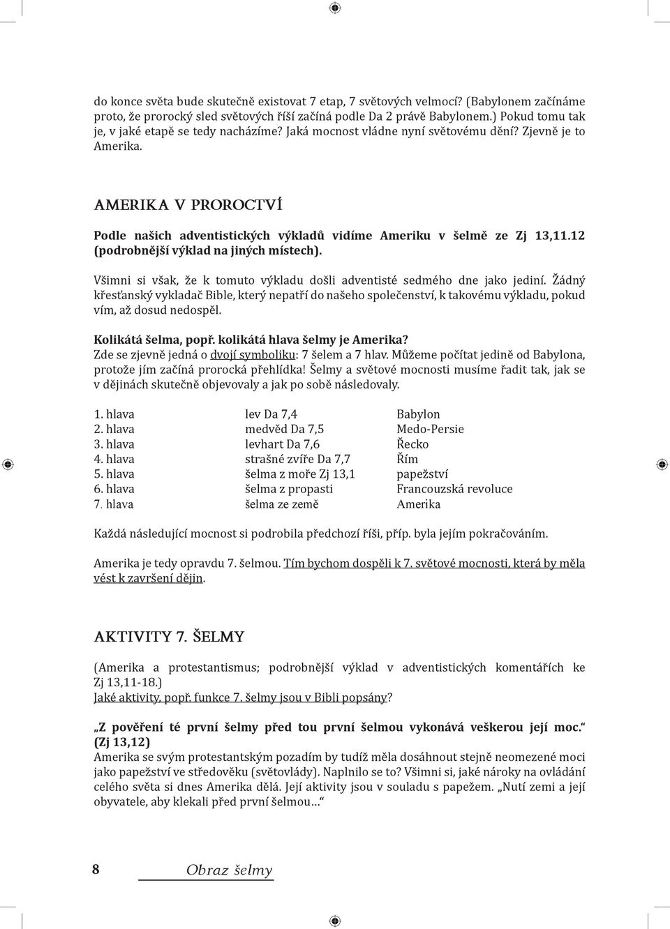 AMERIKA V PROROCTVÍ Podle našich adventistických výkladů vidíme Ameriku v šelmě ze Zj 13,11.12 (podrobnější výklad na jiných místech).