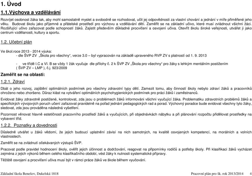 Zajistit především důkladné procvičení a osvojení učiva. Otevřít školu široké veřejnosti, utvářet ji jako centrum vzdělanosti, kultury a sportu. 1.2. Učební plán Ve škol.