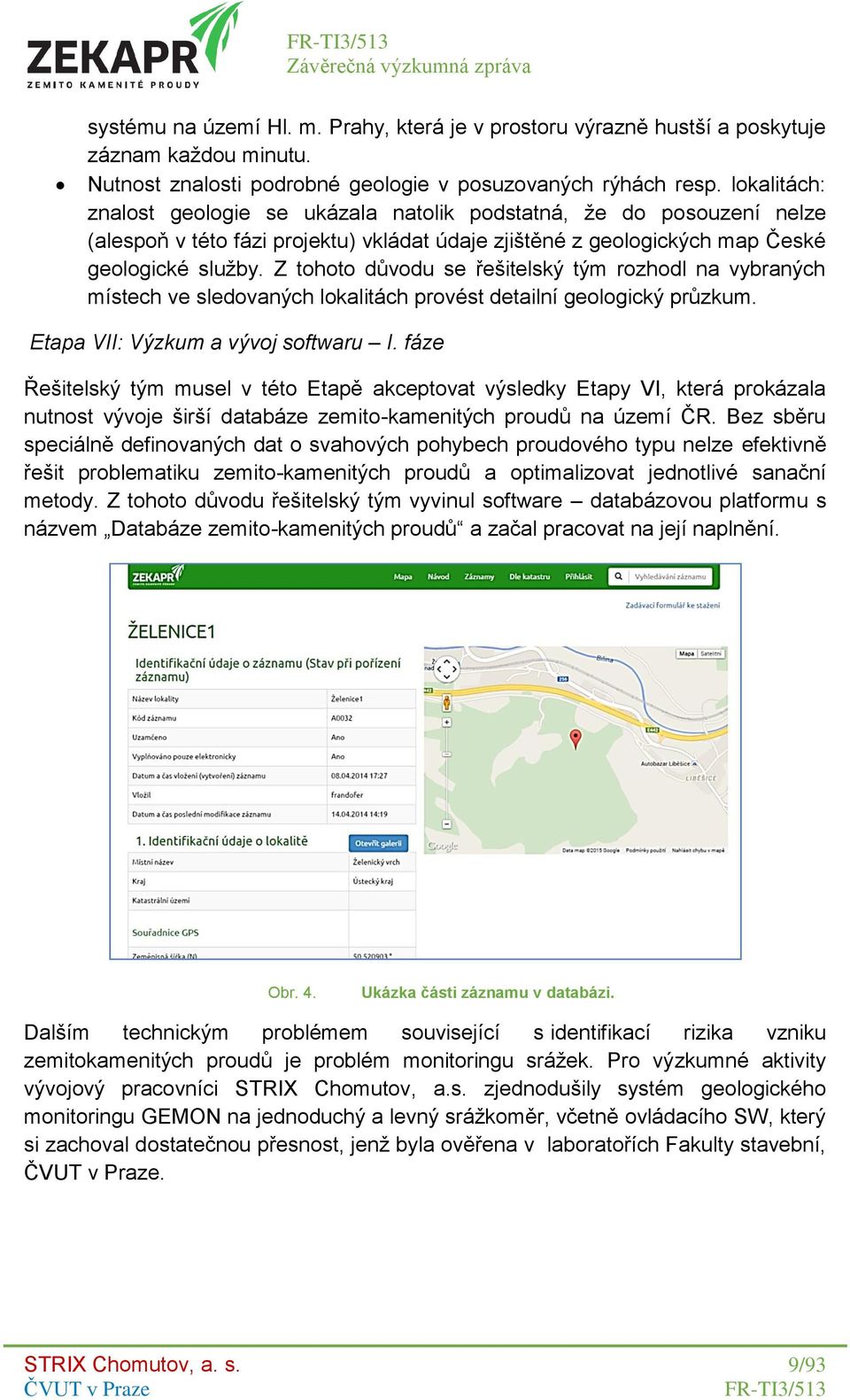 Z tohoto důvodu se řešitelský tým rozhodl na vybraných místech ve sledovaných lokalitách provést detailní geologický průzkum. Etapa VII: Výzkum a vývoj softwaru I.
