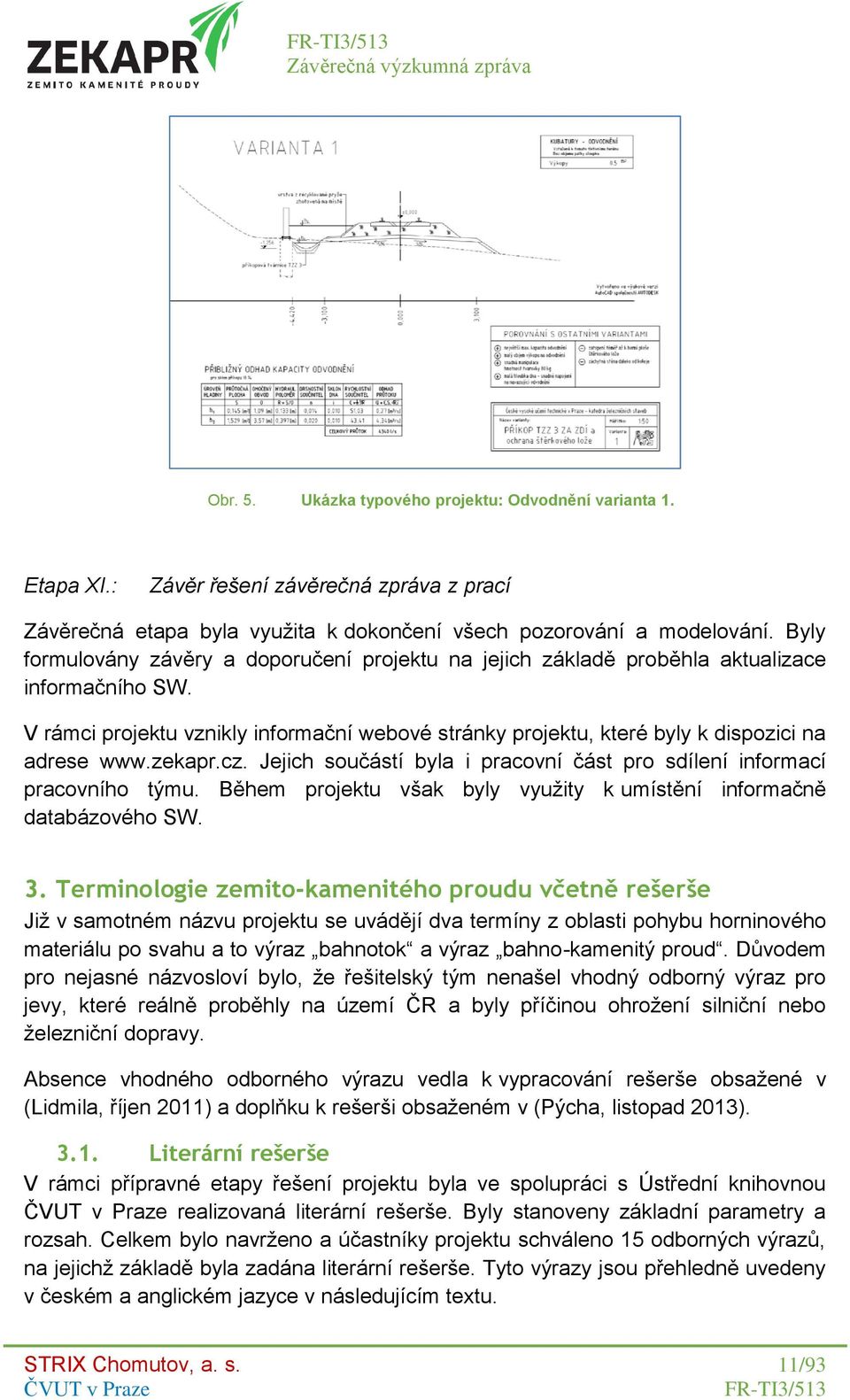 zekapr.cz. Jejich součástí byla i pracovní část pro sdílení informací pracovního týmu. Během projektu však byly využity k umístění informačně databázového SW. 3.