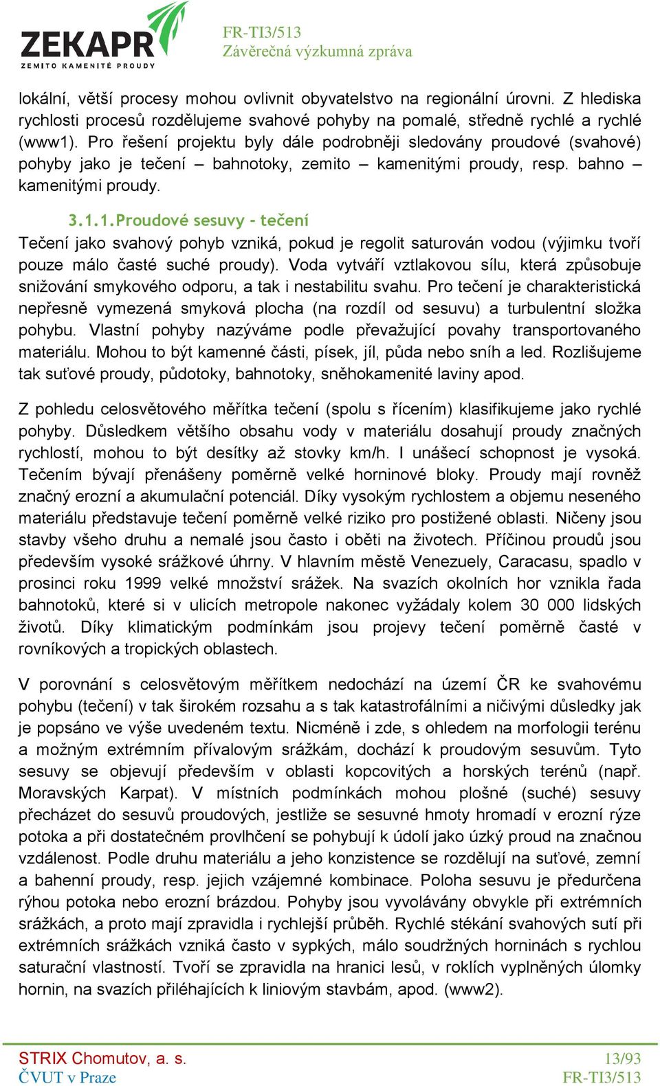 1. Proudové sesuvy - tečení Tečení jako svahový pohyb vzniká, pokud je regolit saturován vodou (výjimku tvoří pouze málo časté suché proudy).
