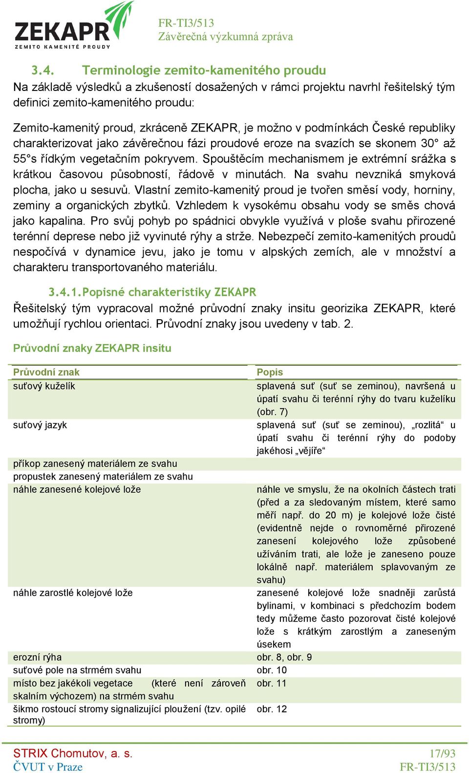 Spouštěcím mechanismem je extrémní srážka s krátkou časovou působností, řádově v minutách. Na svahu nevzniká smyková plocha, jako u sesuvů.