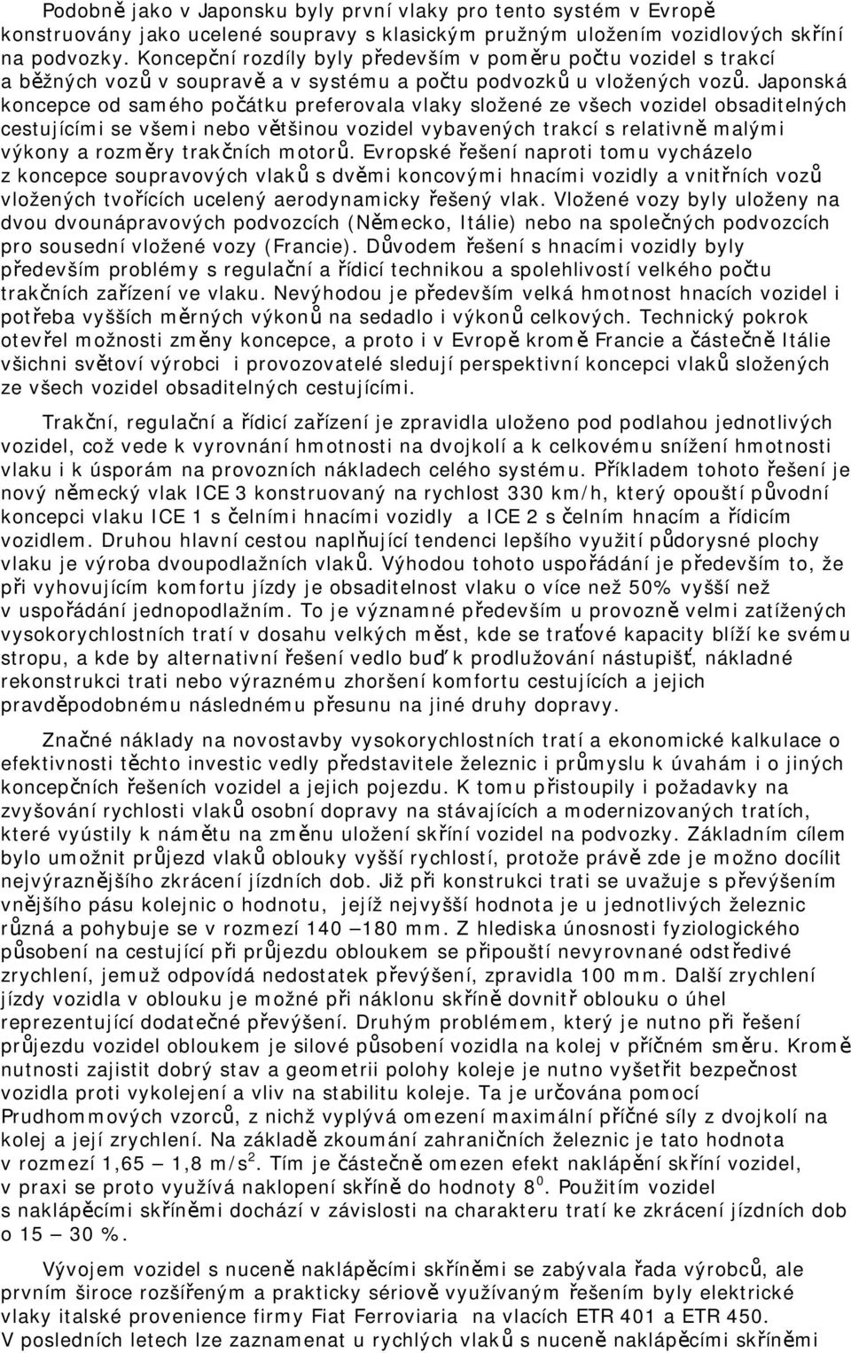 Japonská koncepce od samého počátku preferovala vlaky složené ze všech vozidel obsaditelných cestujícími se všemi nebo většinou vozidel vybavených trakcí s relativně malými výkony a rozměry trakčních