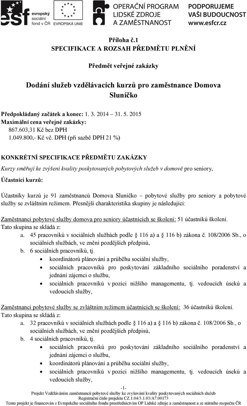 DPH (při sazbě DPH 21 %) KONKRÉTNÍ SPECIFIKACE PŘEDMĚTU ZAKÁZKY Kurzy směřují ke zvýšení kvality poskytovaných pobytových služeb v domově pro seniory, Účastníci kurzů: Účastníky kurzů je 91