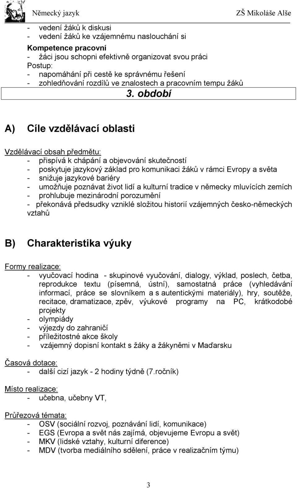 období A) Cíle vzdělávací oblasti Vzdělávací obsah předmětu: - přispívá k chápání a objevování skutečností - poskytuje jazykový základ pro komunikaci žáků v rámci Evropy a světa - snižuje jazykové