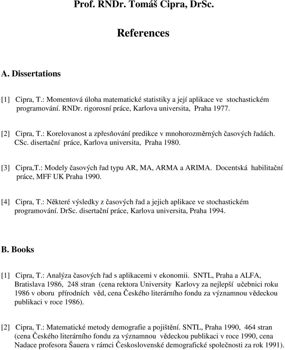 : Modely časových řad typu AR, MA, ARMA a ARIMA. Docentská habilitační práce, MFF UK Praha 1990. [4] Cipra, T.: Některé výsledky z časových řad a jejich aplikace ve stochastickém programování. DrSc.