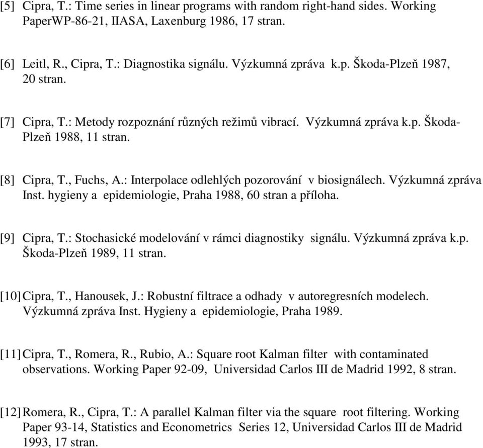 Výzkumná zpráva Inst. hygieny a epidemiologie, Praha 1988, 60 stran a příloha. [9] Cipra, T.: Stochasické modelování v rámci diagnostiky signálu. Výzkumná zpráva k.p. Škoda-Plzeň 1989, 11 stran.