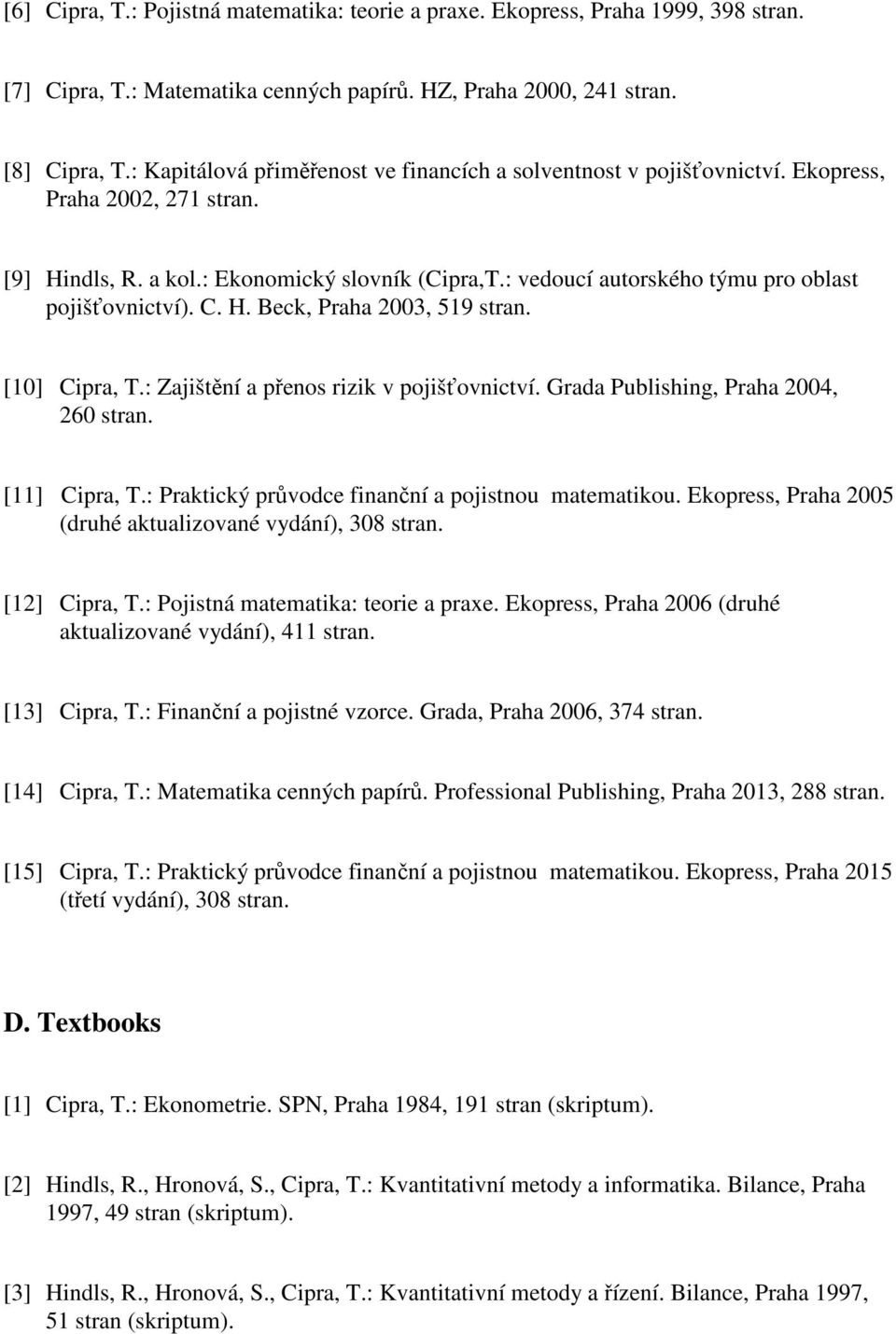 : vedoucí autorského týmu pro oblast pojišťovnictví). C. H. Beck, Praha 2003, 519 stran. [10] Cipra, T.: Zajištění a přenos rizik v pojišťovnictví. Grada Publishing, Praha 2004, 260 stran.