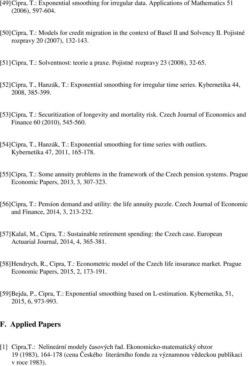 Kybernetika 44, 2008, 385-399. [53] Cipra, T.: Securitization of longevity and mortality risk. Czech Journal of Economics and Finance 60 (2010), 545-560. [54] Cipra, T., Hanzák, T.
