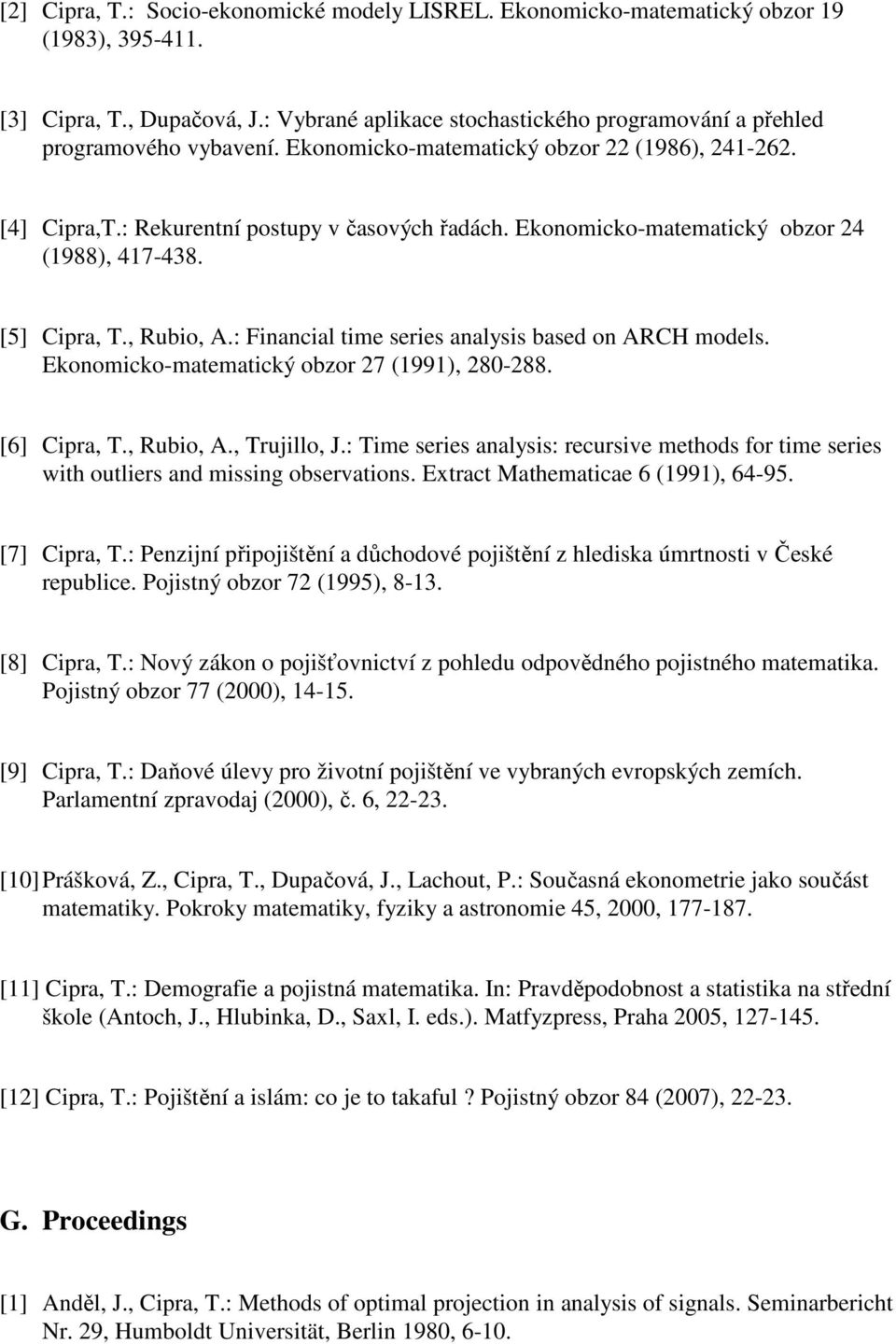 Ekonomicko-matematický obzor 24 (1988), 417-438. [5] Cipra, T., Rubio, A.: Financial time series analysis based on ARCH models. Ekonomicko-matematický obzor 27 (1991), 280-288. [6] Cipra, T.