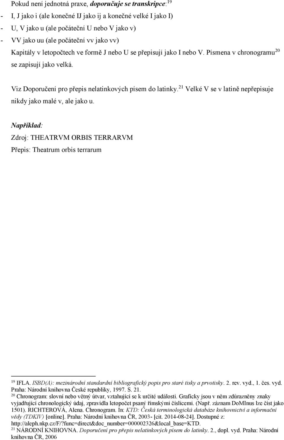 21 Velké V se v latině nepřepisuje nikdy jako malé v, ale jako u. Například: Zdroj: THEATRVM ORBIS TERRARVM Přepis: Theatrum orbis terrarum 19 IFLA.
