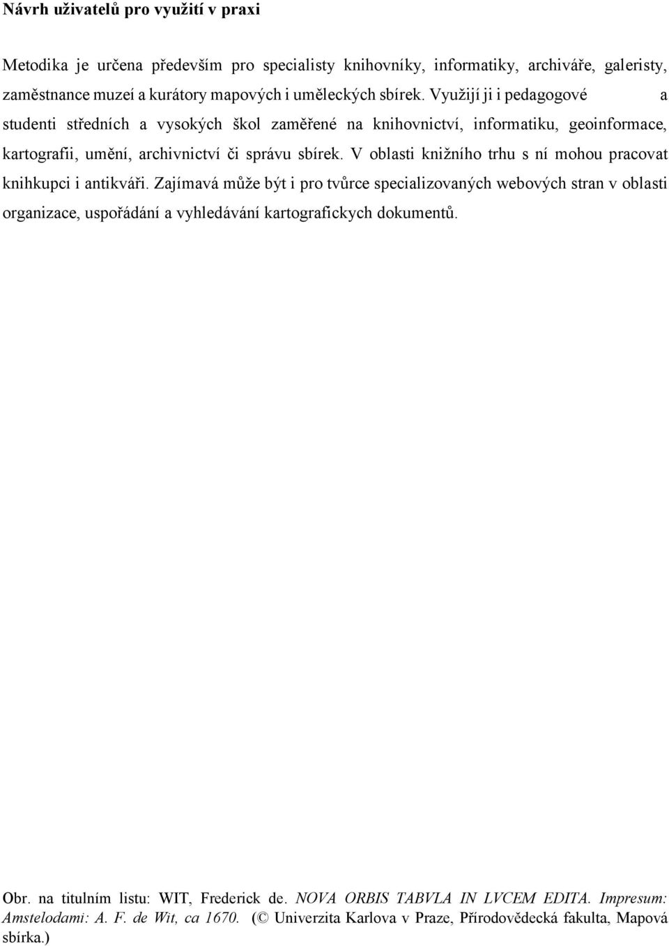 V oblasti knižního trhu s ní mohou pracovat knihkupci i antikváři.