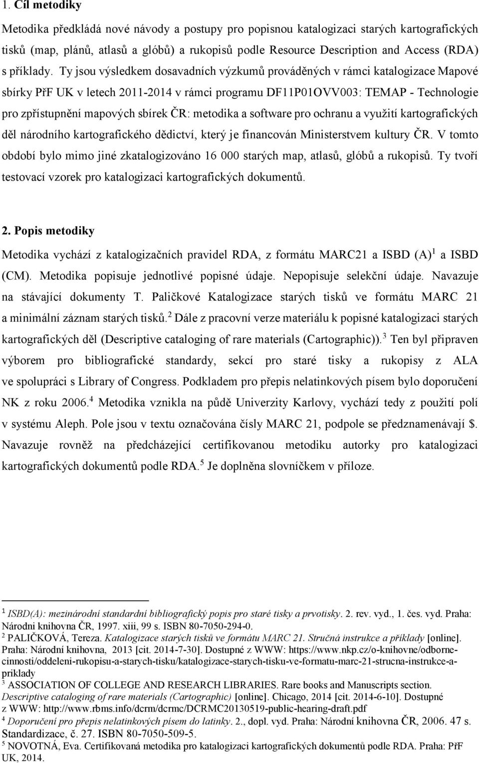 Ty jsou výsledkem dosavadních výzkumů prováděných v rámci katalogizace Mapové sbírky PřF UK v letech 2011-2014 v rámci programu DF11P01OVV003: TEMAP - Technologie pro zpřístupnění mapových sbírek ČR: