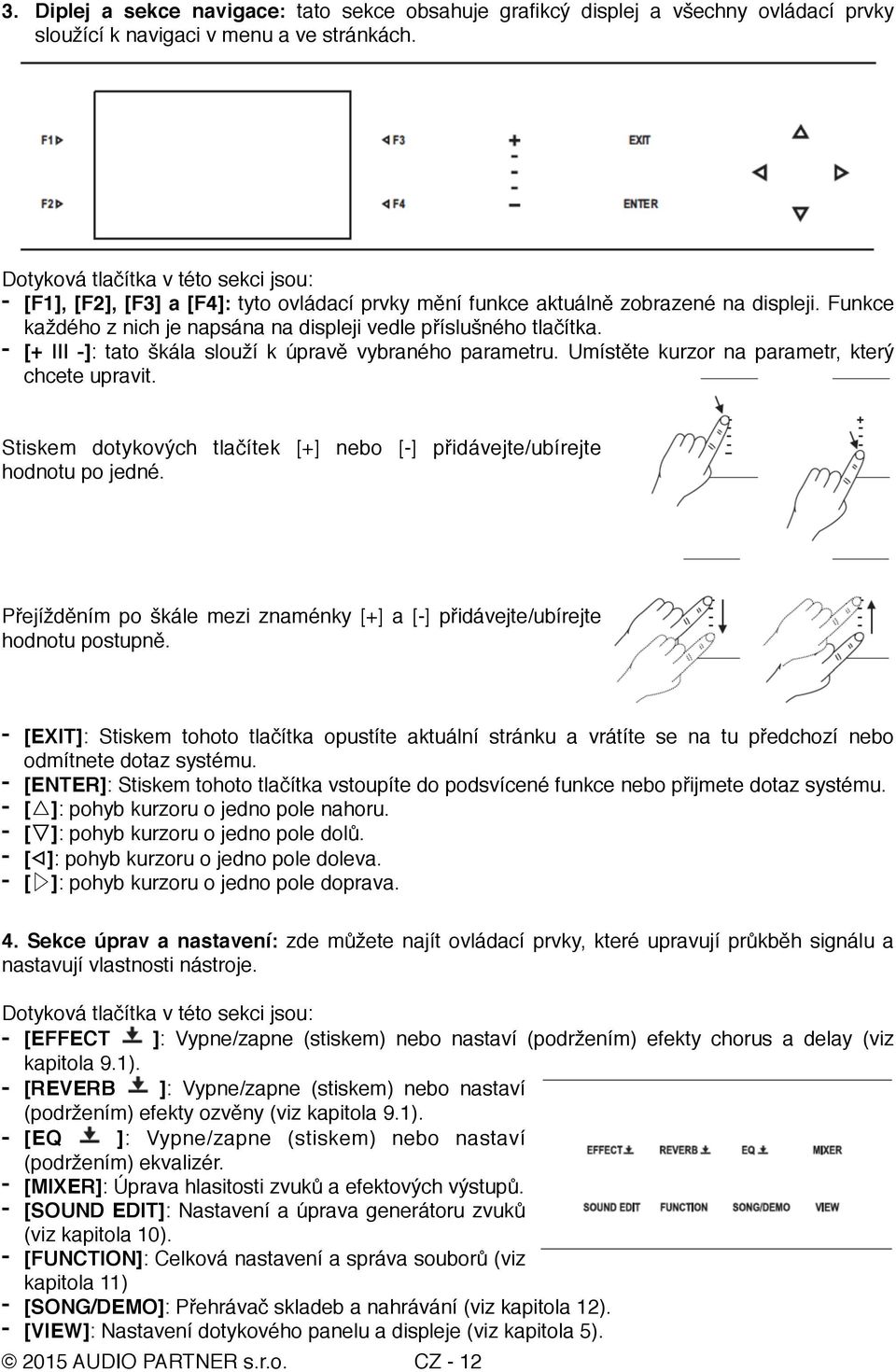 - [+ -]: tato škála slouží k úpravě vybraného parametru. Umístěte kurzor na parametr, který chcete upravit. Stiskem dotykových tlačítek [+] nebo [-] přidávejte/ubírejte hodnotu po jedné.
