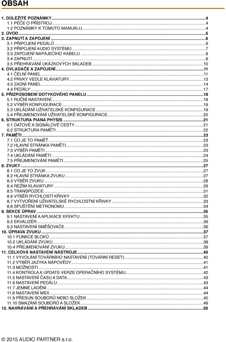 4 PEDÁLY... 17 5. PŘIZPŮSOBENÍ DOTYKOVÉHO PANELU... 18 5.1 RUČNÍ NASTAVENÍ... 18 5.2 VÝBĚR KONFUGURACE... 19 5.3 UKLÁDÁNÍ UŽIVATELSKÉ KONFIGURACE... 19 5.4 PŘEJMENOVÁNÍ UŽIVATELSKÉ KONFIGURACE... 20 6.