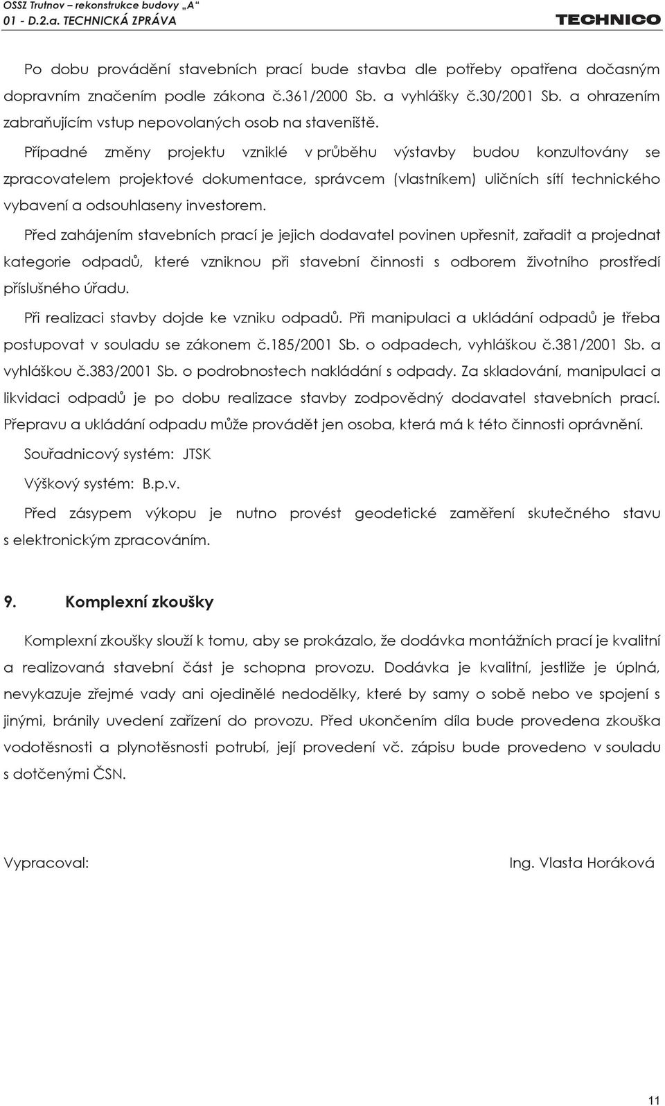 Případné změny projektu vzniklé v průběhu výstavby budou konzultovány se zpracovatelem projektové dokumentace, správcem (vlastníkem) uličních sítí technického vybavení a odsouhlaseny investorem.