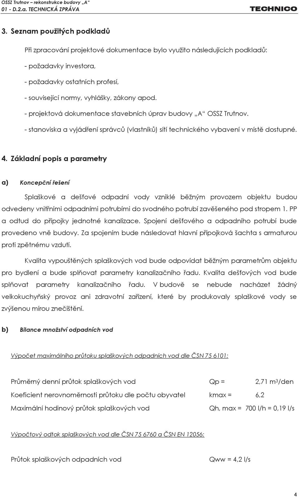 Základní popis a parametry a) Koncepční řešení Splaškové a dešťové odpadní vody vzniklé běžným provozem objektu budou odvedeny vnitřními odpadními potrubími do svodného potrubí zavěšeného pod stropem