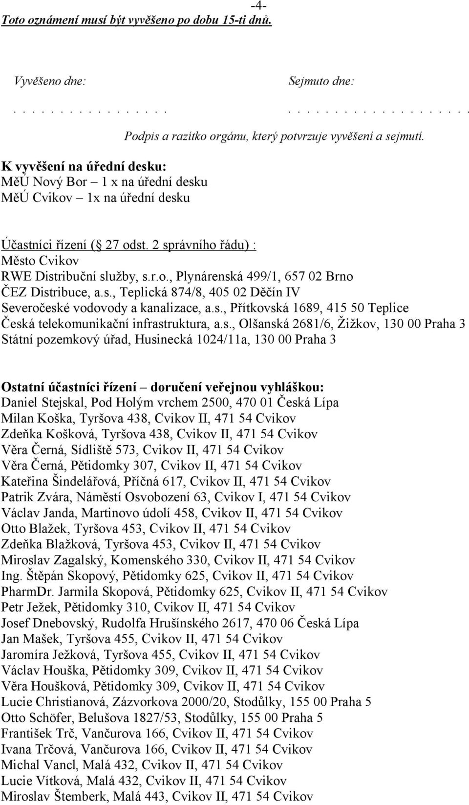 Účastníci řízení ( 27 odst. 2 správního řádu) : Město Cvikov RWE Distribuční služby, s.r.o., Plynárenská 499/1, 657 02 Brno ČEZ Distribuce, a.s., Teplická 874/8, 405 02 Děčín IV Severočeské vodovody a kanalizace, a.