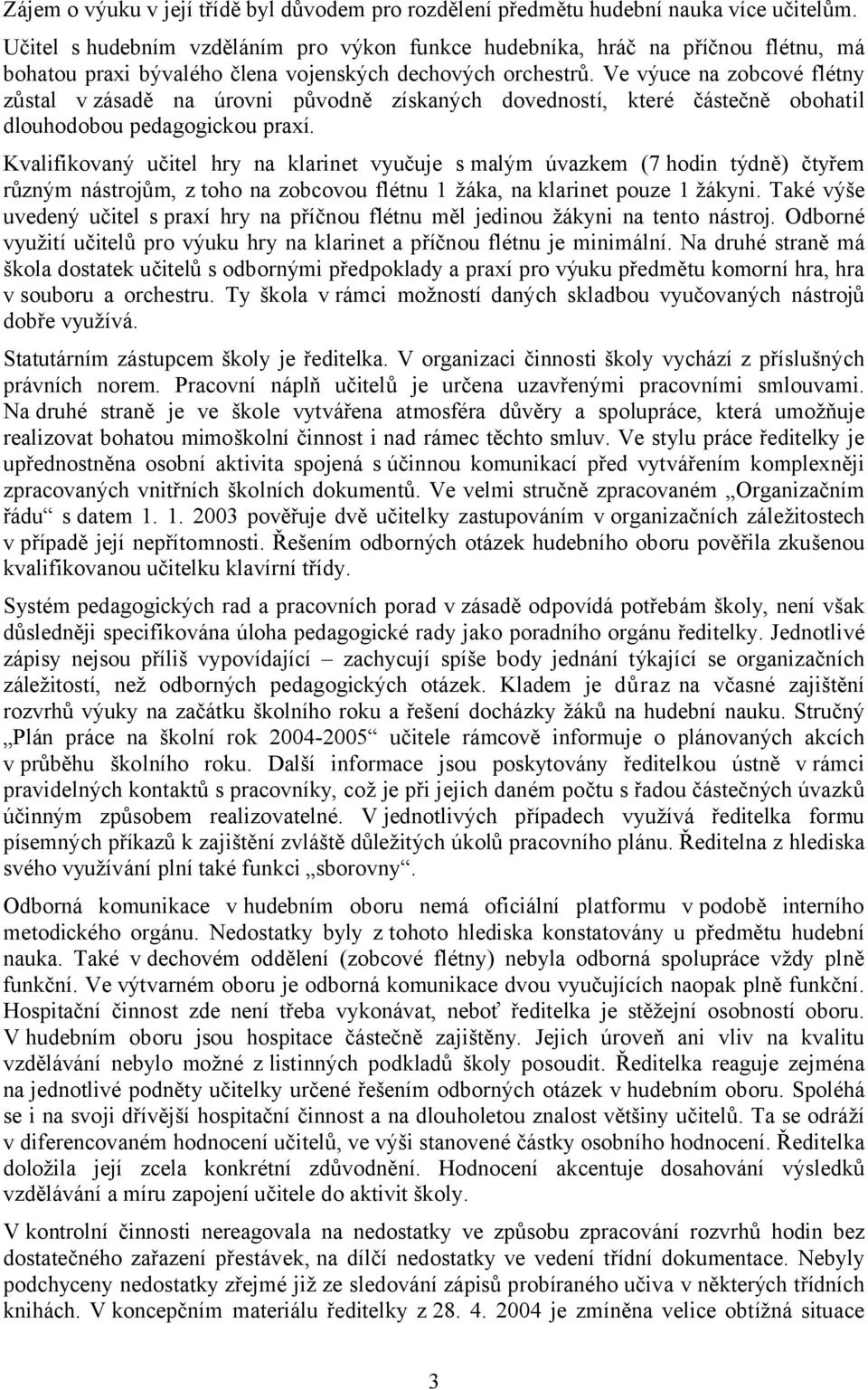 Ve výuce na zobcové flétny zůstal vzásadě na úrovni původně získaných dovedností, které částečně obohatil dlouhodobou pedagogickou praxí.