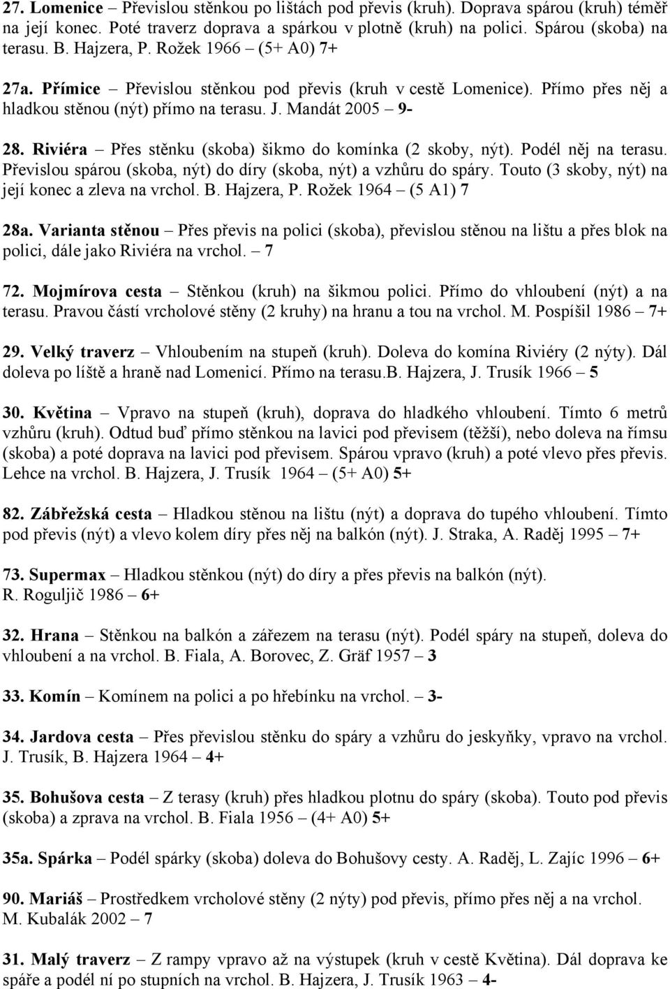 Riviéra Přes stěnku (skoba) šikmo do komínka (2 skoby, nýt). Podél něj na terasu. Převislou spárou (skoba, nýt) do díry (skoba, nýt) a vzhůru do spáry.