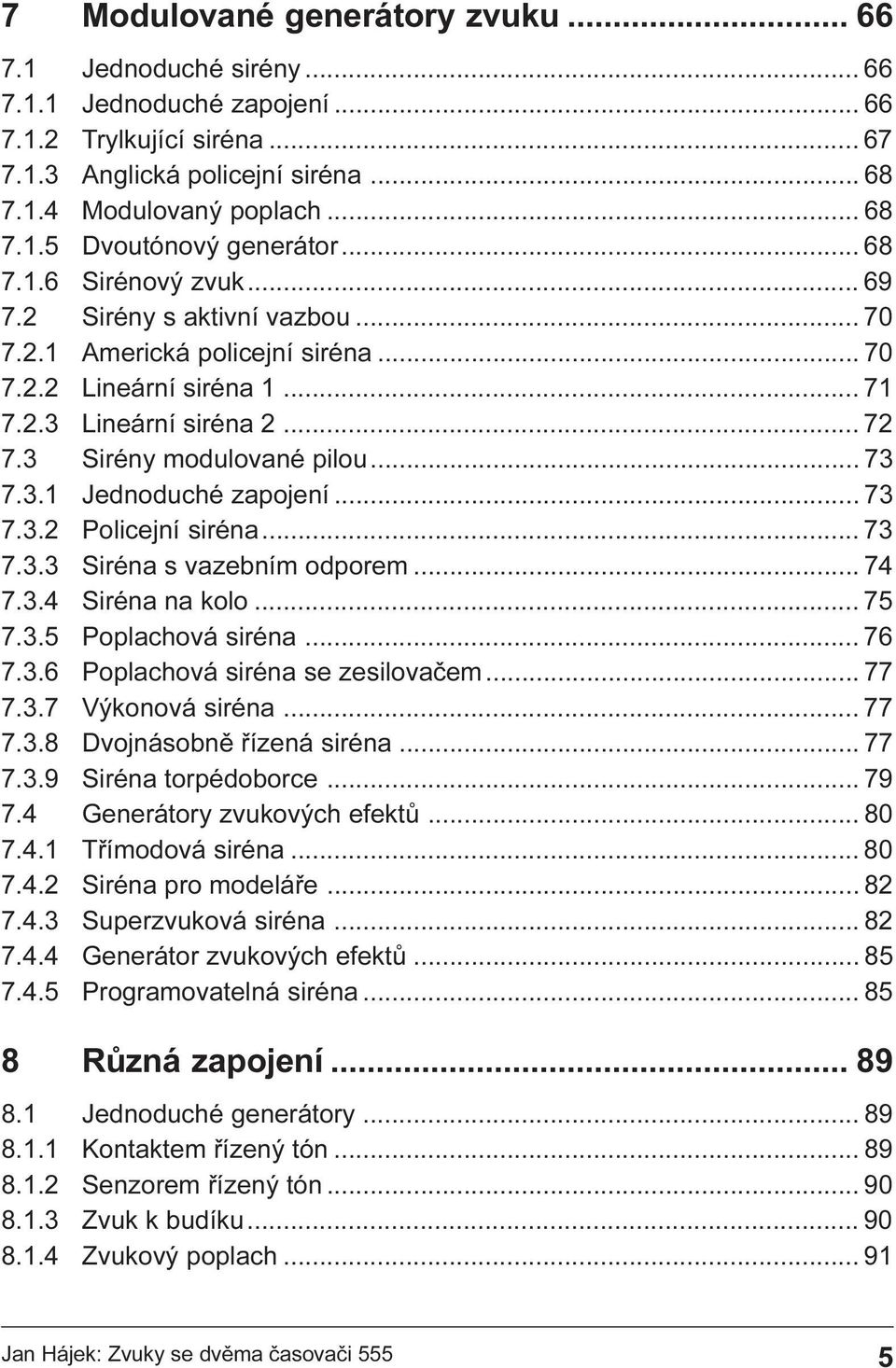 Jednoduché zapojení 73 7 3 2 Policejní siréna 73 7 3 3 Siréna s vazebním odporem 74 7 3 4 Siréna na kolo 75 7 3 5 Poplachová siréna 76 7 3 6 Poplachová siréna se zesilovaèem 77 7 3 7 Výkonová siréna