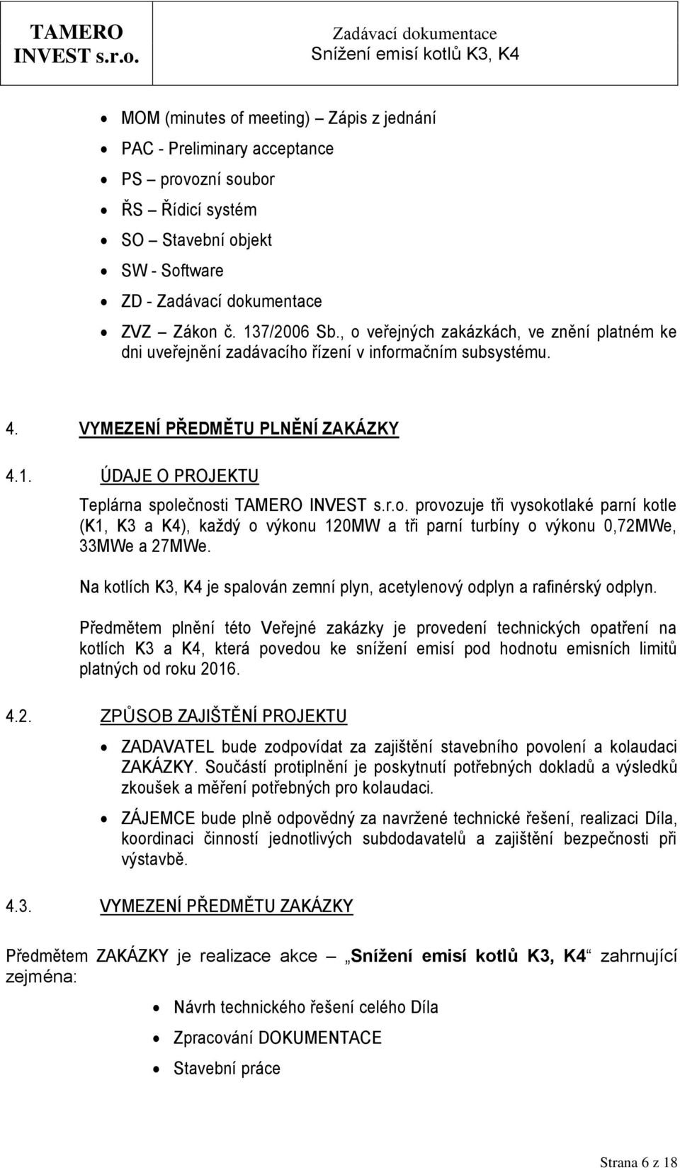 ÚDAJE O PROJEKTU Teplárna společnosti TAMERO provozuje tři vysokotlaké parní kotle (K1, K3 a K4), každý o výkonu 120MW a tři parní turbíny o výkonu 0,72MWe, 33MWe a 27MWe.