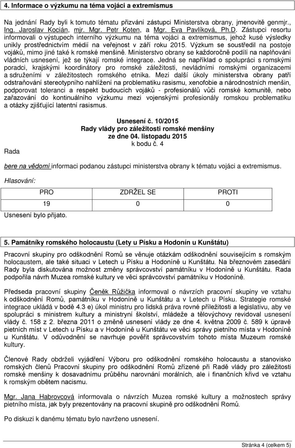 Výzkum se soustředil na postoje vojáků, mimo jiné také k romské menšině. Ministerstvo obrany se každoročně podílí na naplňování vládních usnesení, jež se týkají romské integrace.