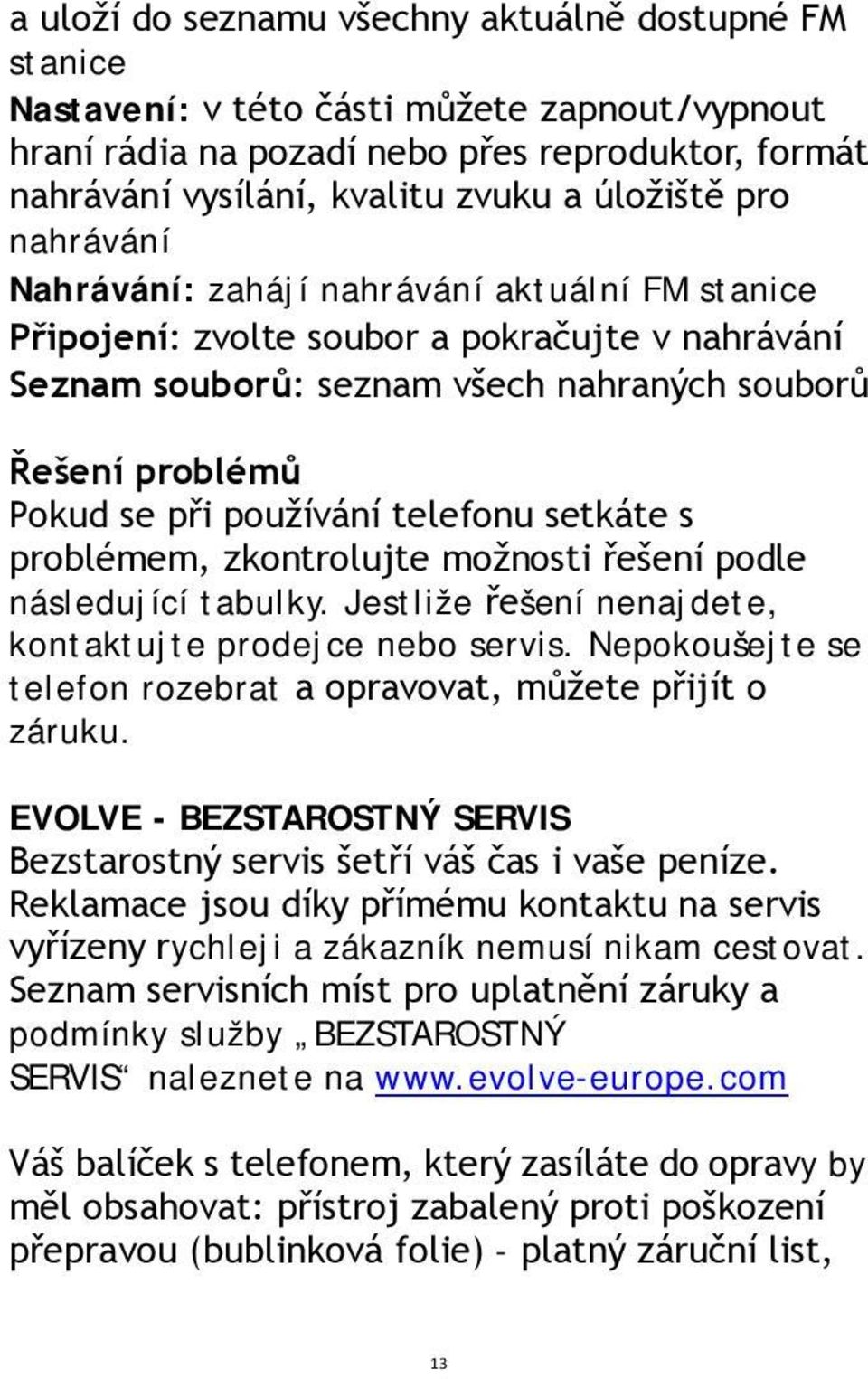 používání telefonu setkáte s problémem, zkontrolujte možnosti řešení podle následující tabulky. Jestliže řešení nenajdete, kontaktujte prodejce nebo servis.