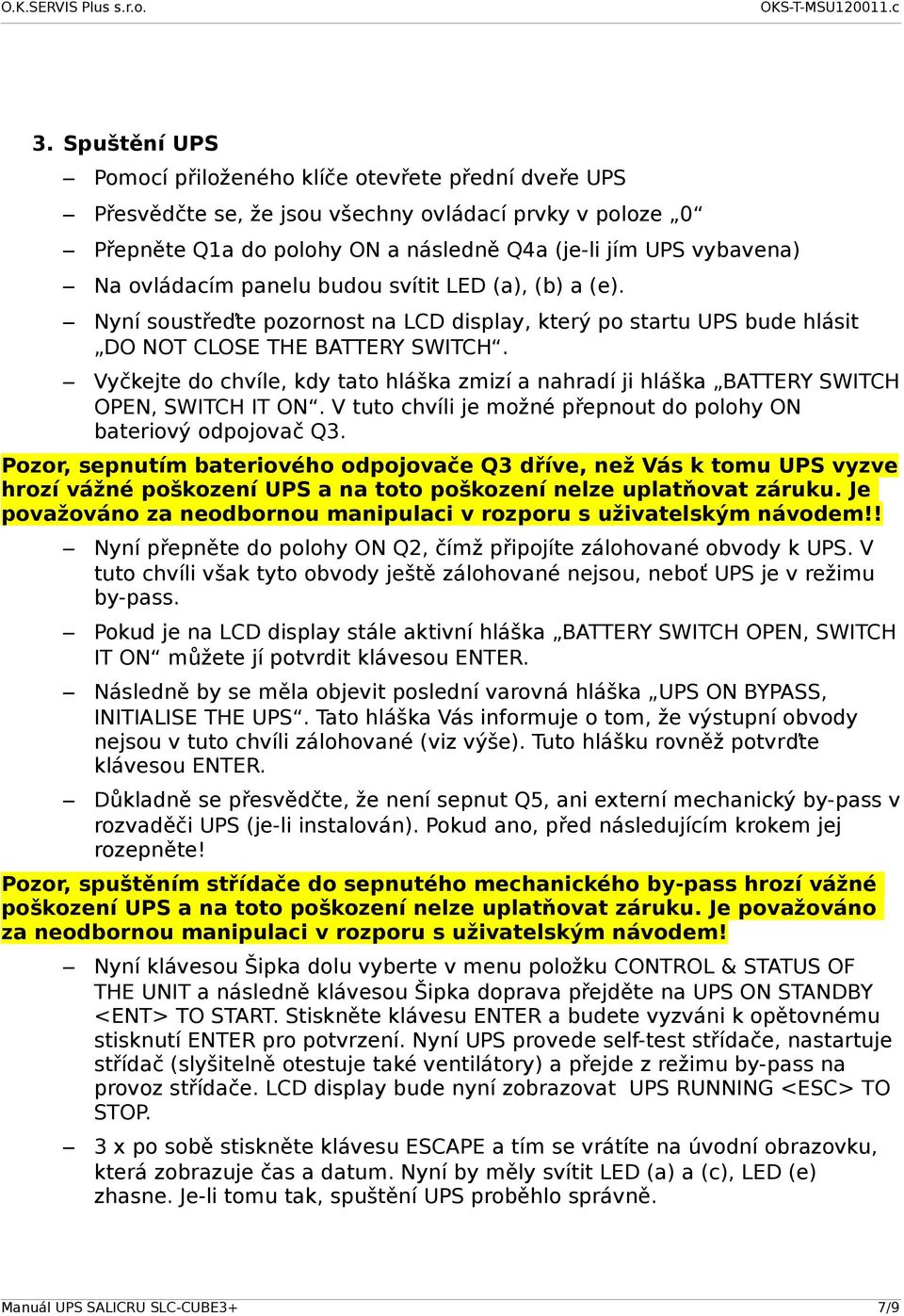 Vyčkejte do chvíle, kdy tato hláška zmizí a nahradí ji hláška BATTERY SWITCH OPEN, SWITCH IT ON. V tuto chvíli je možné přepnout do polohy ON bateriový odpojovač Q3.