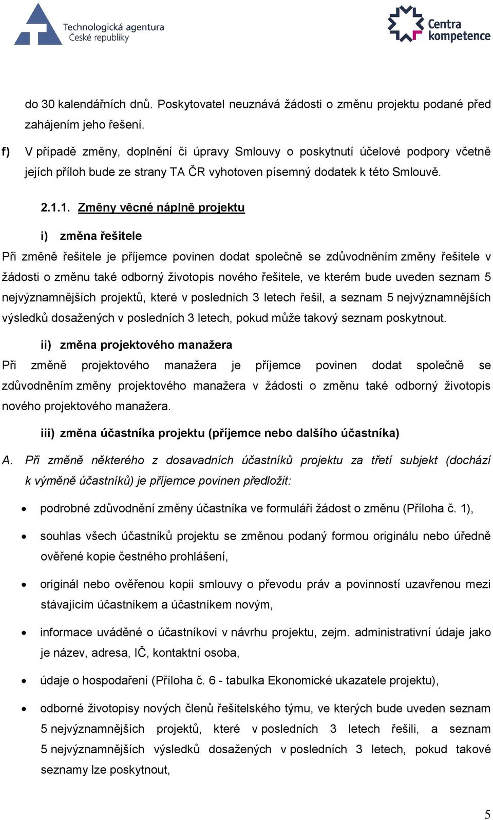1. Změny věcné náplně projektu i) změna řešitele Při změně řešitele je příjemce povinen dodat společně se zdůvodněním změny řešitele v žádosti o změnu také odborný životopis nového řešitele, ve