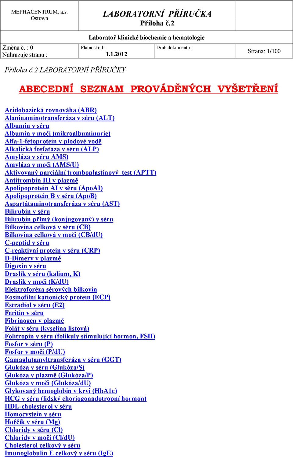AI v séru (ApoAI) Apolipoprotein B v séru (ApoB) Aspartátaminotransferáza v séru (AST) Bilirubin v séru Bilirubin přímý (konjugovaný) v séru Bílkovina celková v séru (CB) Bílkovina celková v moči