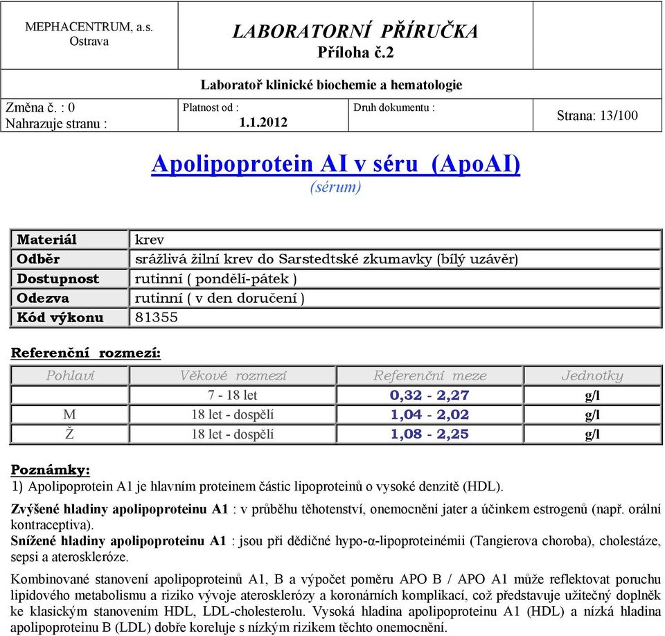 Zvýšené hladiny apolipoproteinu A1 : v průběhu těhotenství, onemocnění jater a účinkem estrogenů (např. orální kontraceptiva).