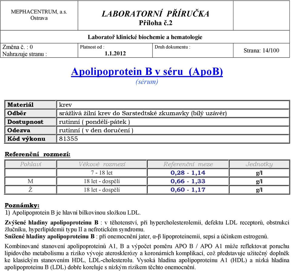 Zvýšené hladiny apolipoproteinu B : v těhotenství, při hypercholesterolemii, defektu LDL receptorů, obstrukci žlučníku, hyperlipidemii typu II a nefrotickém syndromu.