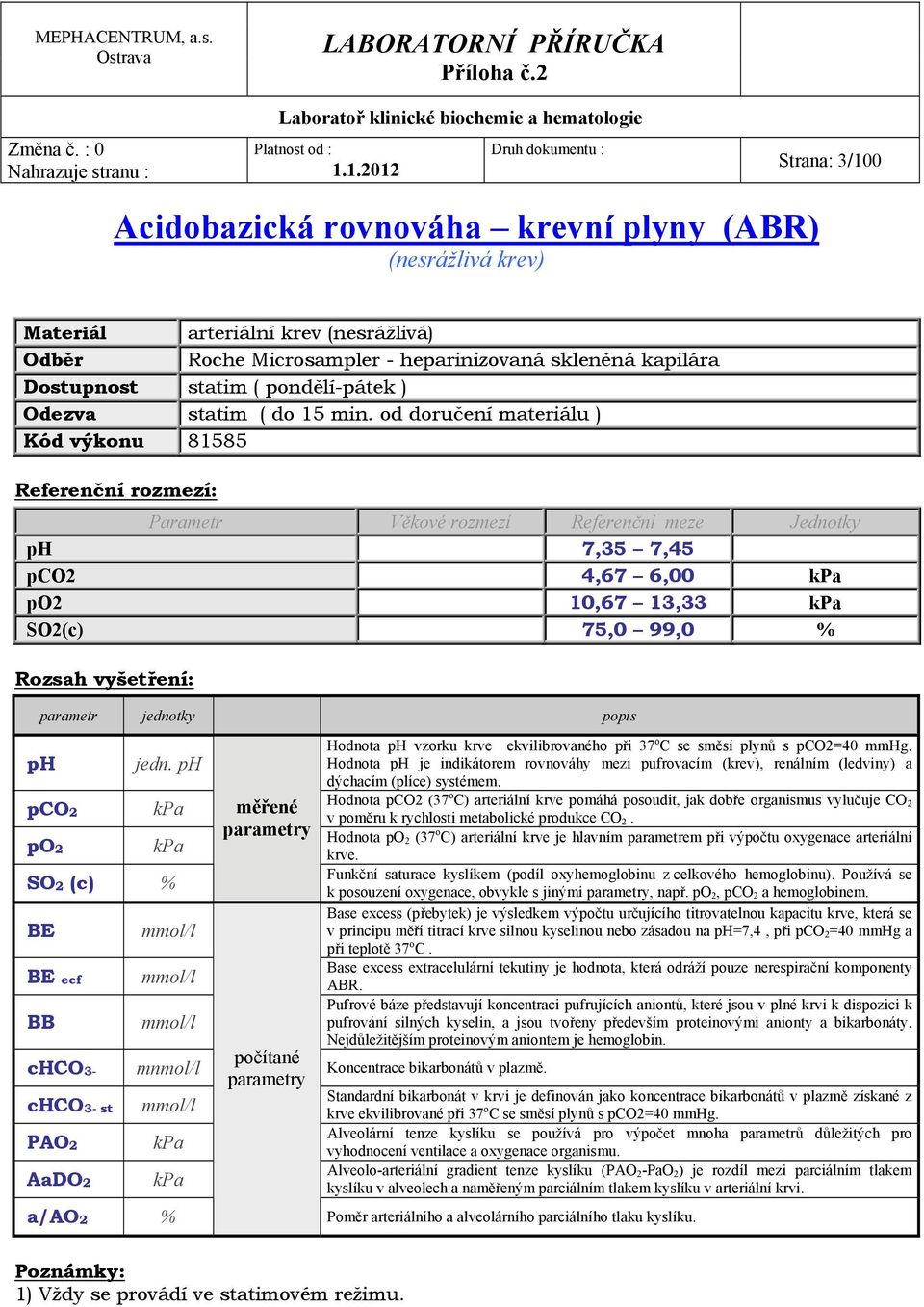 od doručení materiálu ) Kód výkonu 81585 Parametr Věkové rozmezí Referenční meze Jednotky ph 7,35 7,45 pco2 4,67 6,00 kpa po2 10,67 13,33 kpa SO2(c) 75,0 99,0 % Rozsah vyšetření: parametr jednotky