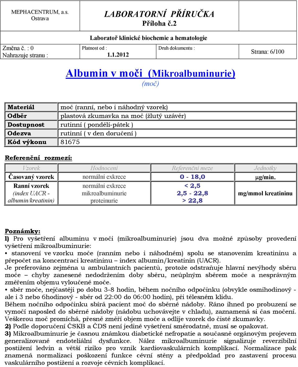 Ranní vzorek normální exkrece < 2,5 (index UACR - mikroalbuminurie 2,5-22,8 mg/mmol kreatininu albumin/kreatinin) proteinurie > 22,8 l) Pro vyšetření albuminu v moči (mikroalbuminurie) jsou dva možné