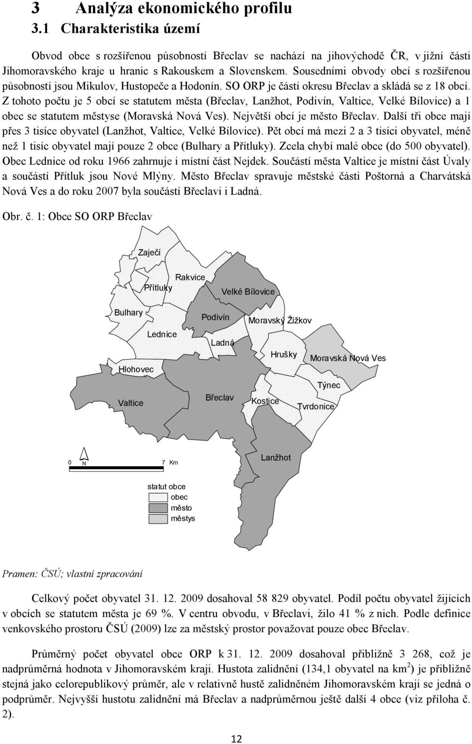 Z tohoto počtu je 5 obcí se statutem města Břeclav, Lanžhot, Podivín, Valtice, Velké Bílovice) a 1 obec se statutem městyse Moravská Nová Ves). Největší obcí je město Břeclav.
