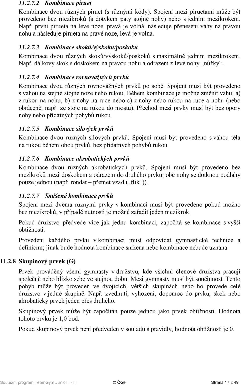 3 Kombinace skoků/výskoků/poskoků Kombinace dvou různých skoků/výskoků/poskoků s maximálně jedním mezikrokem. Např. dálkový skok s doskokem na pravou nohu a odrazem z levé nohy nůžky. 11.2.7.