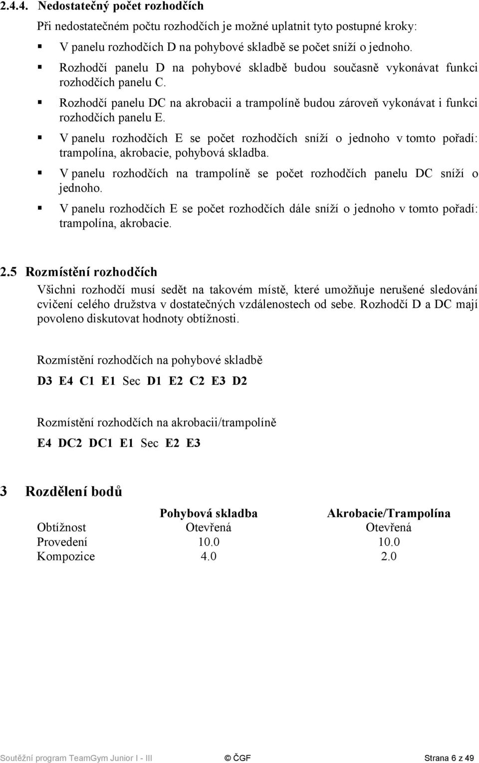 V panelu rozhodčích E se počet rozhodčích sníží o jednoho v tomto pořadí: trampolína, akrobacie, pohybová skladba. V panelu rozhodčích na trampolíně se počet rozhodčích panelu DC sníží o jednoho.