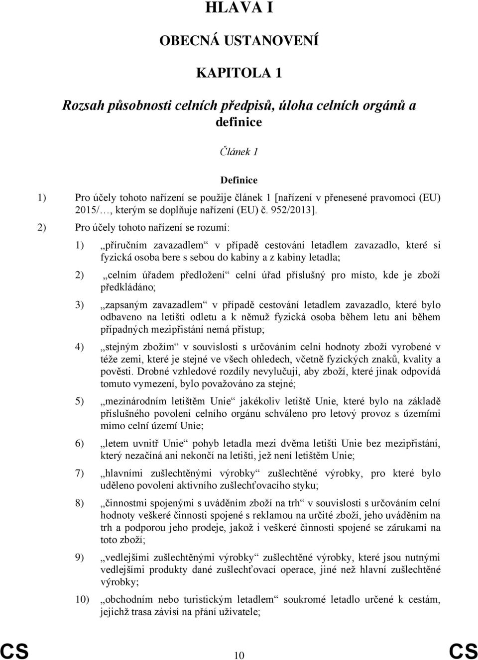 2) Pro účely tohoto nařízení se rozumí: 1) příručním zavazadlem v případě cestování letadlem zavazadlo, které si fyzická osoba bere s sebou do kabiny a z kabiny letadla; 2) celním úřadem předložení