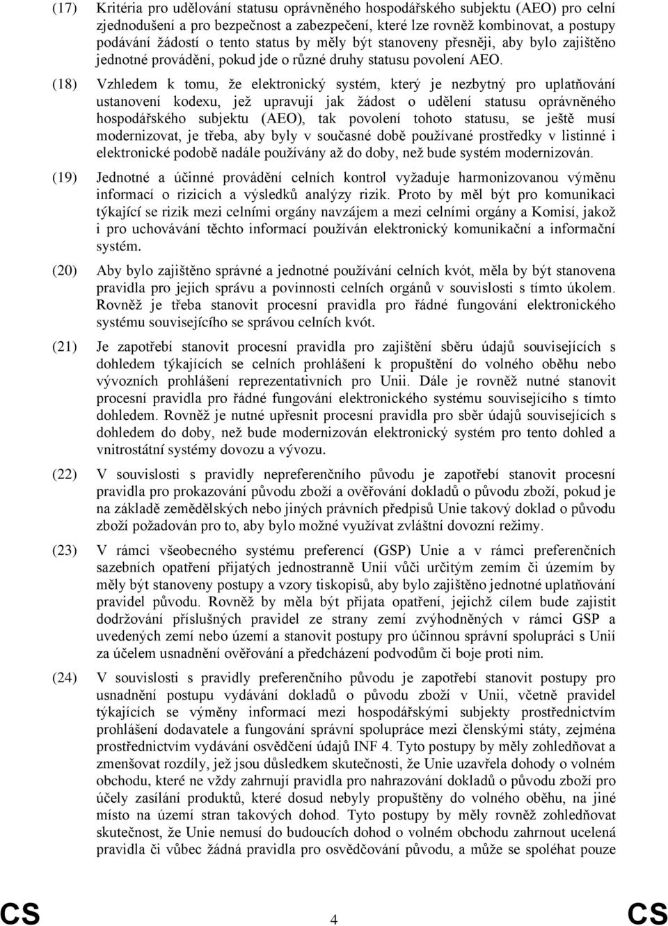 (18) Vzhledem k tomu, že elektronický systém, který je nezbytný pro uplatňování ustanovení kodexu, jež upravují jak žádost o udělení statusu oprávněného hospodářského subjektu (AEO), tak povolení